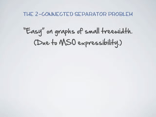 The 2-connected Separator Problem


“Easy”  on  graphs  of  small  treewidth.
   (Due  to  MSO  expressibility.)
 