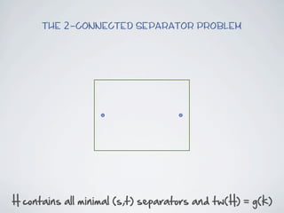 The 2-connected Separator Problem




H  contains  all  minimal  (s,t)  separators  and  tw(H)  =  g(k)
 
