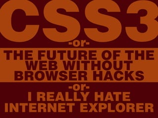 CSS3 or The Web Without Browser Hacks or Why I Hate Internet Explorer
