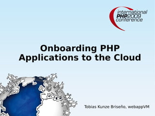 Onboarding PHP
Applications to the Cloud




             Tobias Kunze Briseño, webappVM
 