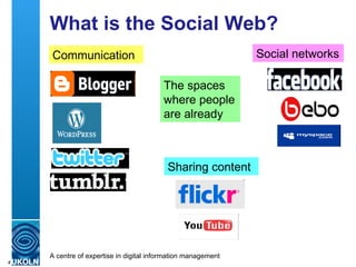 What is the Social Web? Communication Social networks Sharing content The spaces where people are already 