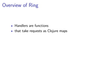 Overview of Ring


     Handlers are functions
     that take requests as Clojure maps
 