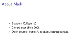 About Mark



    Bowdoin College ’10
    Clojure user since 2008
    Open source: http://github.com/mmcgrana
 