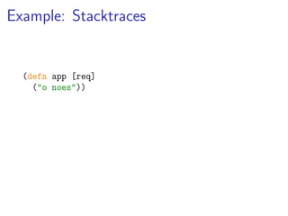 Example: Stacktraces


  (defn app [req]
    ("o noes"))
 