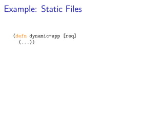 Example: Static Files

  (defn dynamic-app [req]
    (...))
 