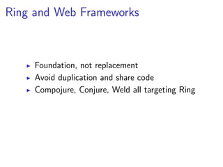 Ring and Web Frameworks



     Foundation, not replacement
     Avoid duplication and share code
     Compojure, Conjure, Weld all targeting Ring
 