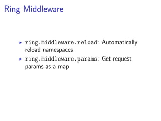 Ring Middleware


     ring.middleware.reload: Automatically
     reload namespaces
     ring.middleware.params: Get request
     params as a map
 