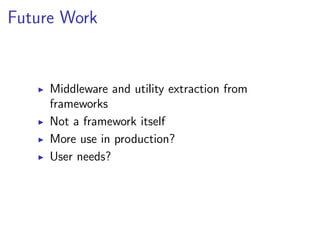 Future Work


     Middleware and utility extraction from
     frameworks
     Not a framework itself
     More use in production?
     User needs?
 