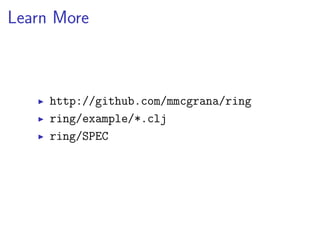 Learn More



     http://github.com/mmcgrana/ring
     ring/example/*.clj
     ring/SPEC
 