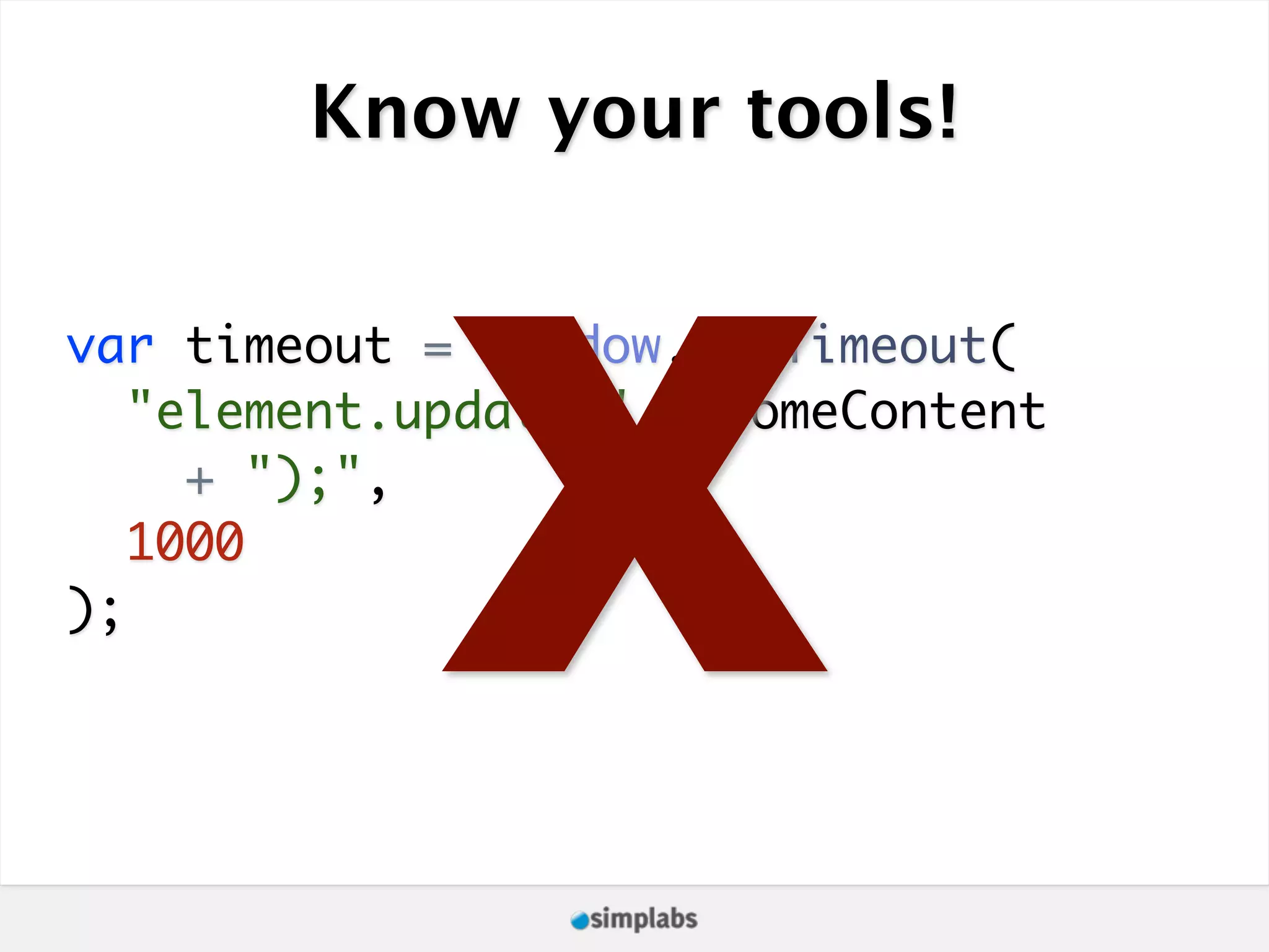 Know your tools! X var timeout = window.setTimeout( "element.update(" + someContent + ");", 1000 ); 