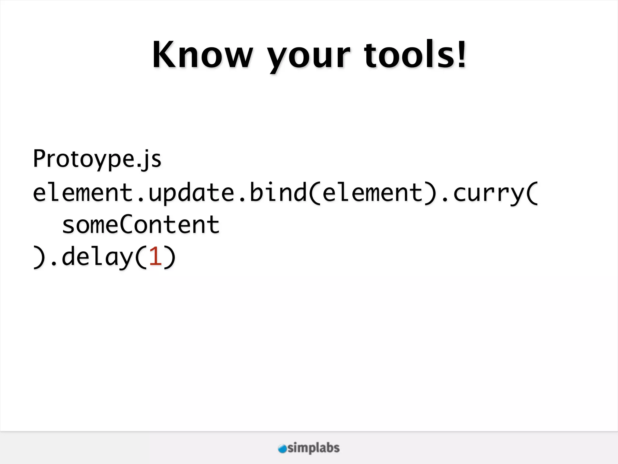Know your tools! Protoype.js element.update.bind(element).curry( someContent ).delay(1) 