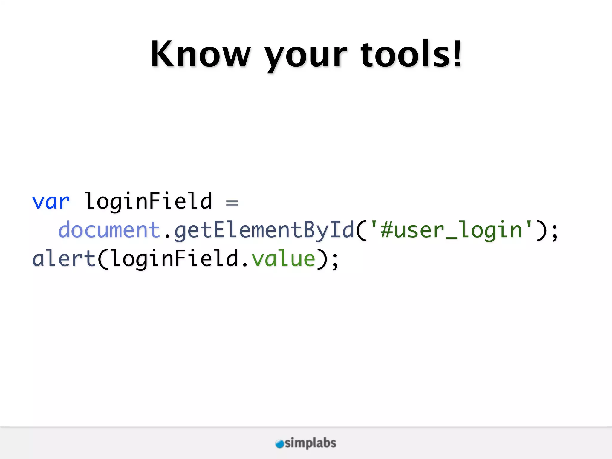 Know your tools! var loginField = document.getElementById('#user_login'); alert(loginField.value); 