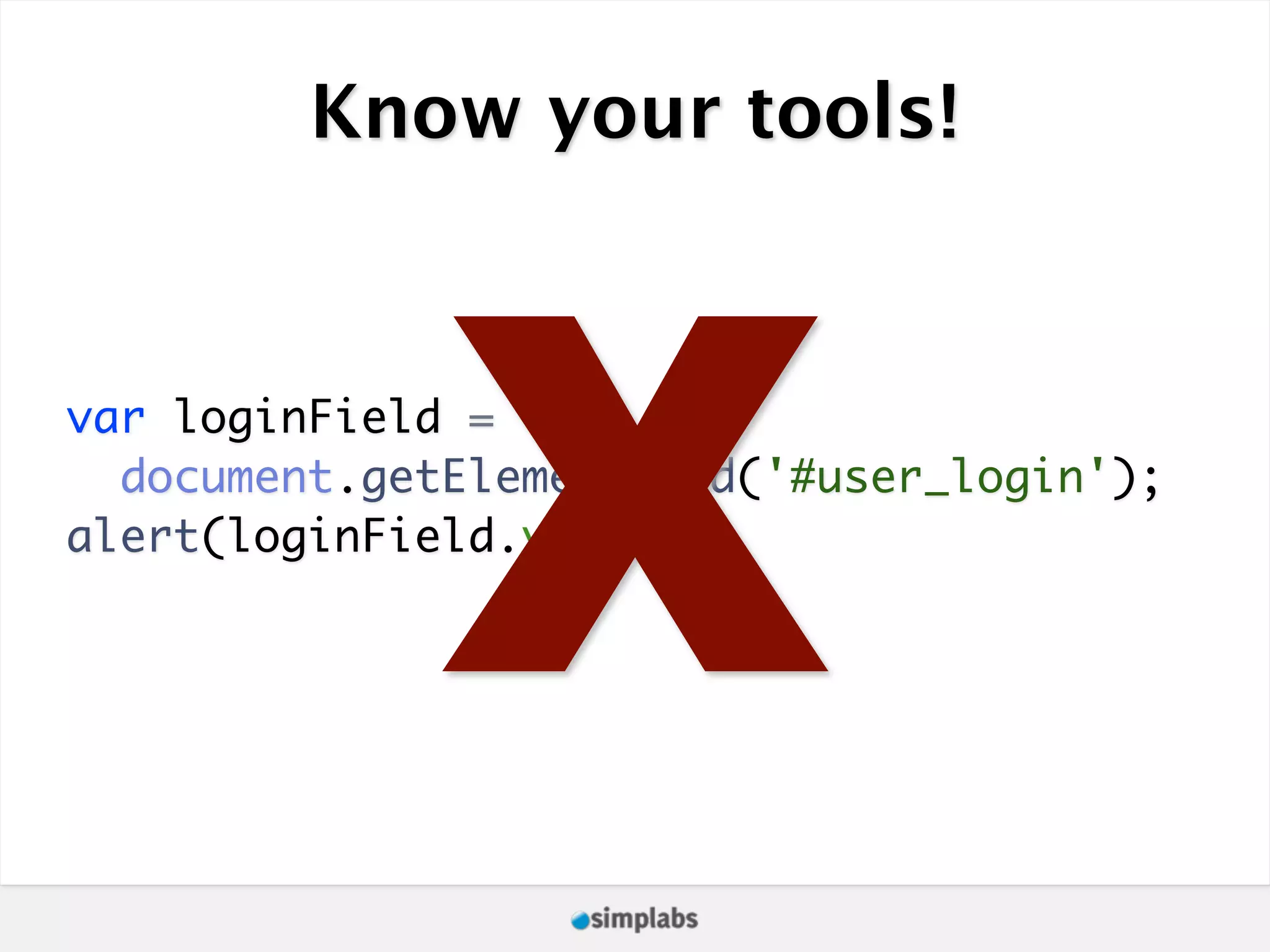 Know your tools! X var loginField = document.getElementById('#user_login'); alert(loginField.value); 