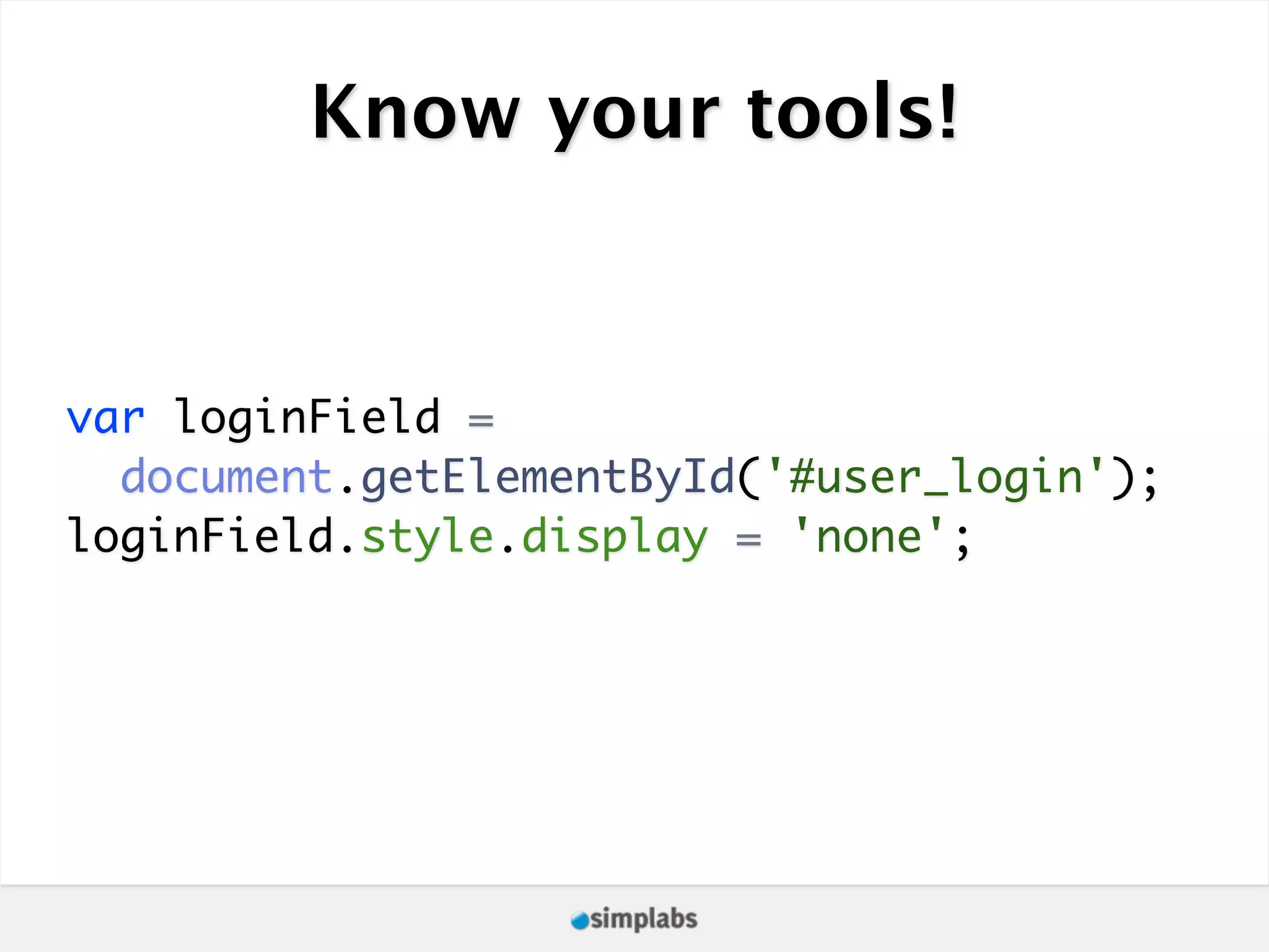 Know your tools! var loginField = document.getElementById('#user_login'); loginField.style.display = 'none'; 