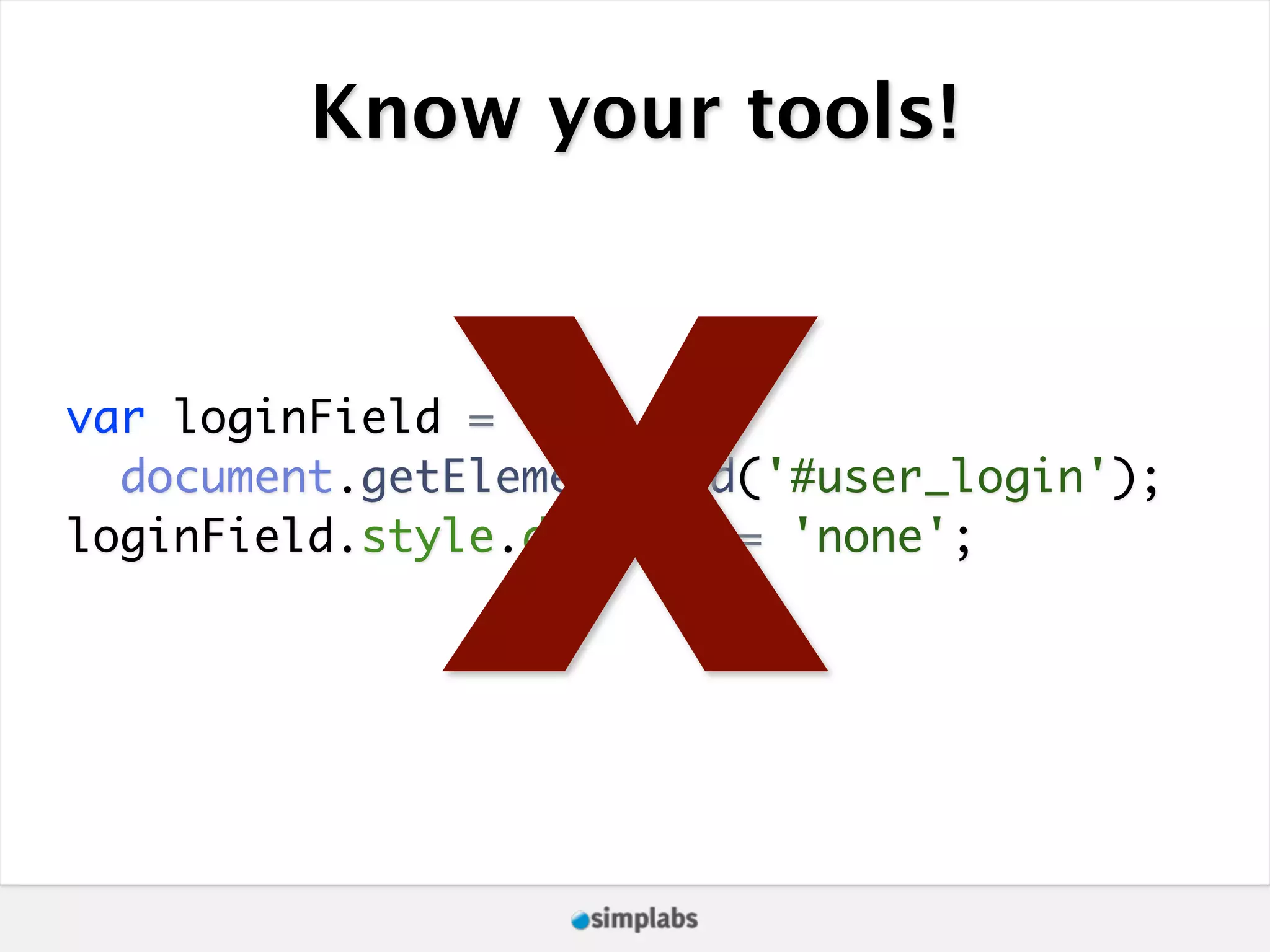 Know your tools! X var loginField = document.getElementById('#user_login'); loginField.style.display = 'none'; 