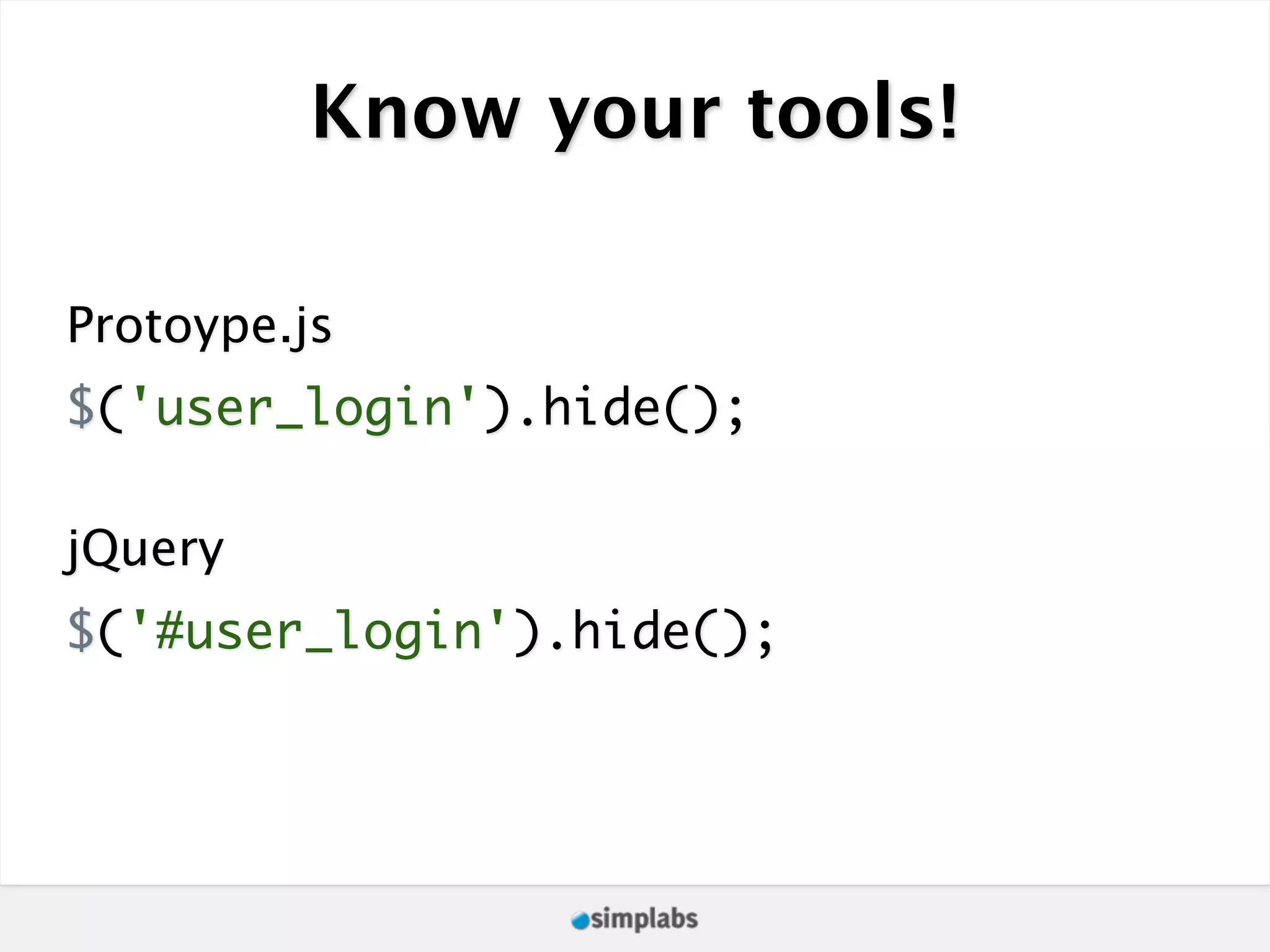 Know your tools! Protoype.js $('user_login').hide(); jQuery $('#user_login').hide(); 
