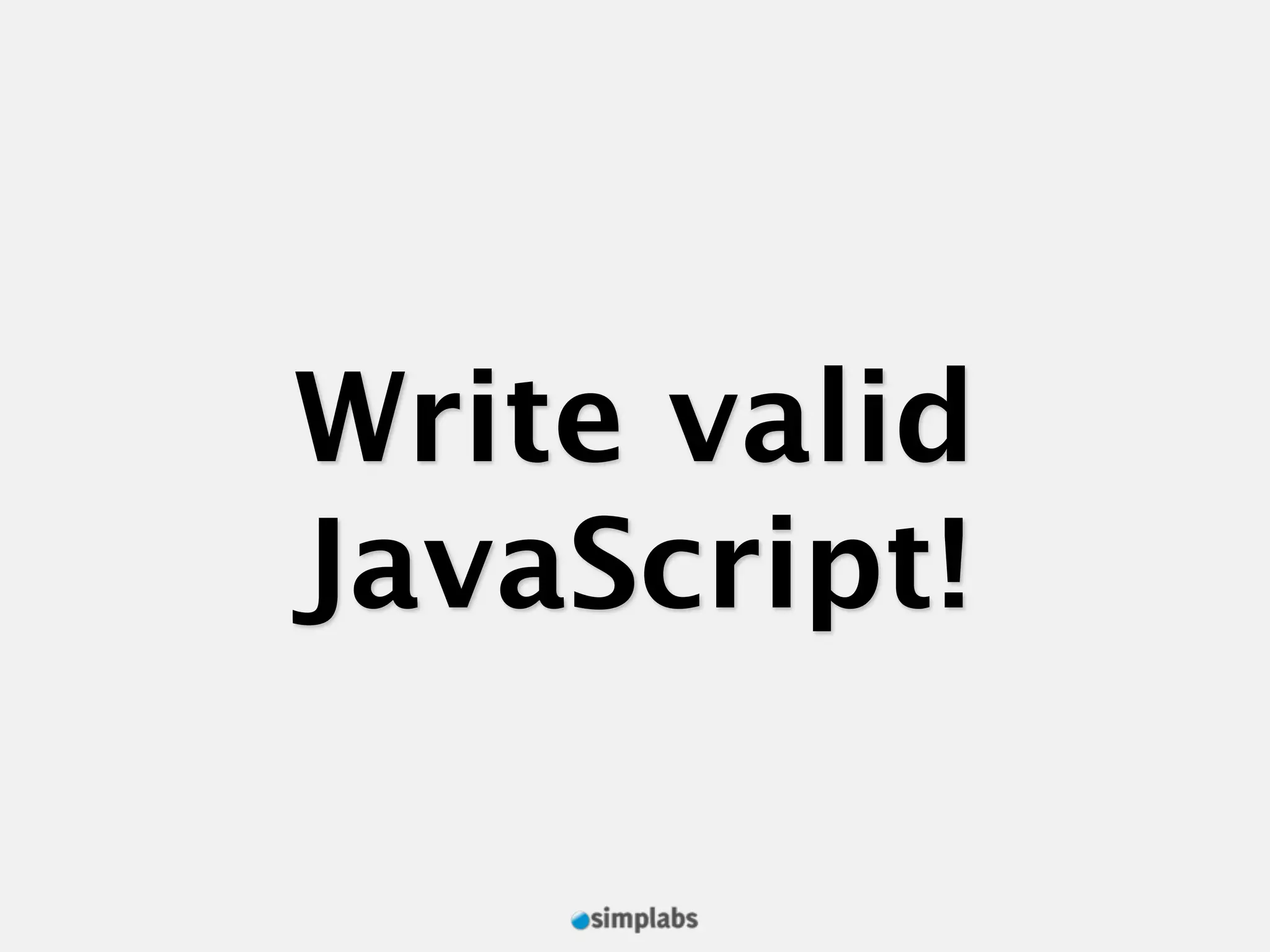 Write valid JavaScript! 