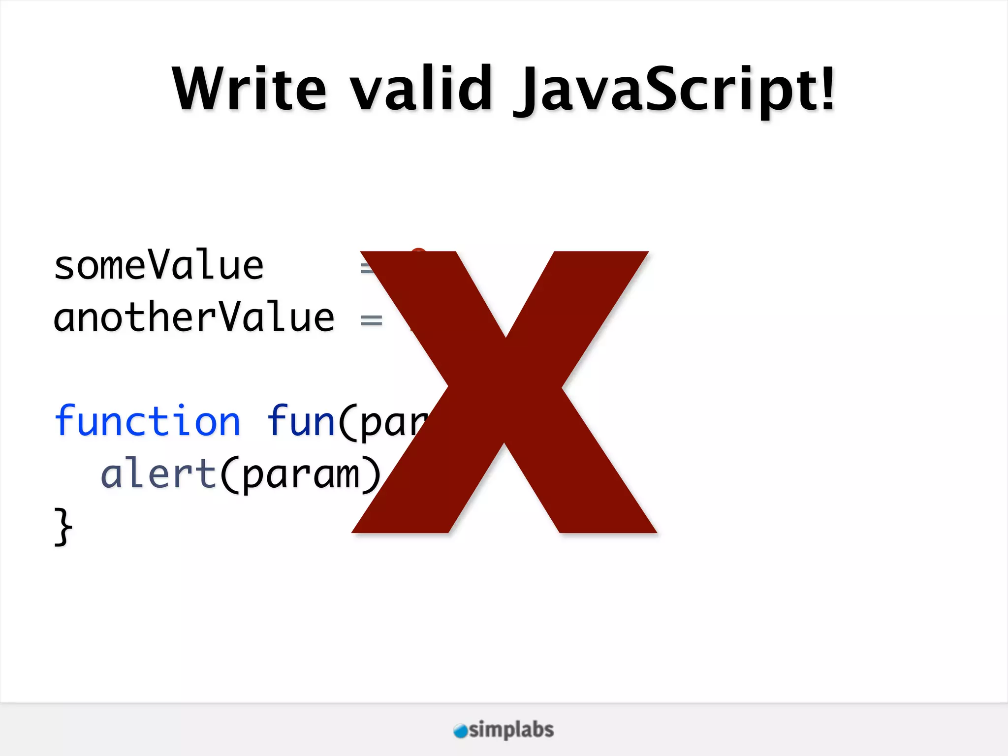 Write valid JavaScript! X someValue = 0; anotherValue = 1; function fun(param) { alert(param) } 