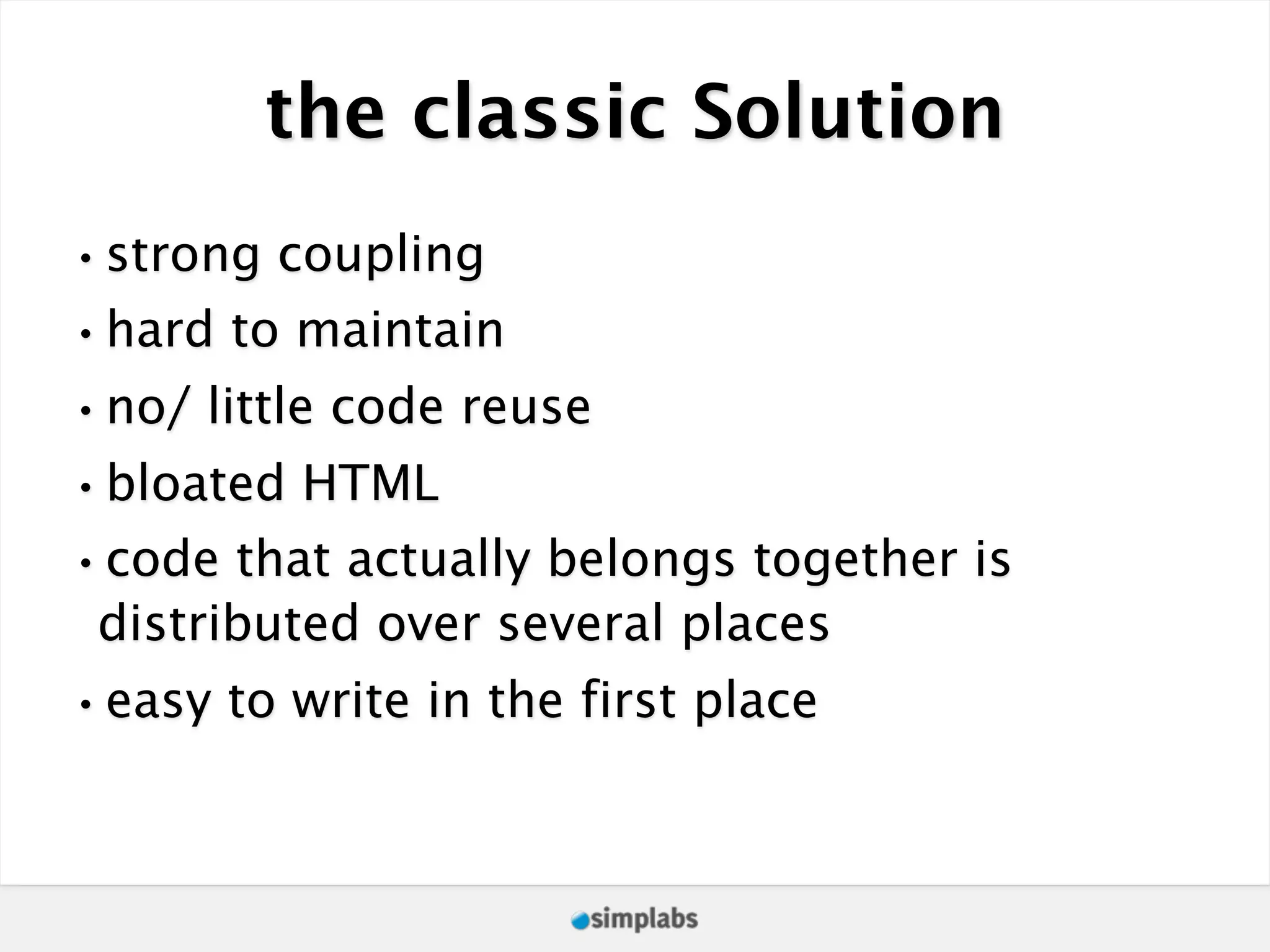 the classic Solution •strong coupling •hard to maintain •no/ little code reuse •bloated HTML •code that actually belongs together is distributed over several places •easy to write in the first place 