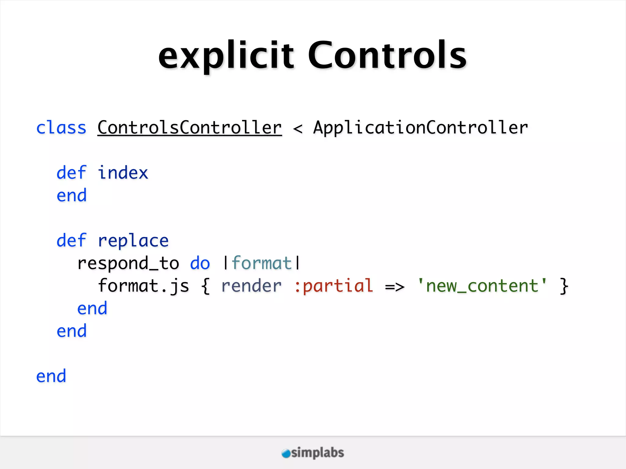 explicit Controls class ControlsController < ApplicationController def index end def replace respond_to do |format| format.js { render :partial => 'new_content' } end end end 