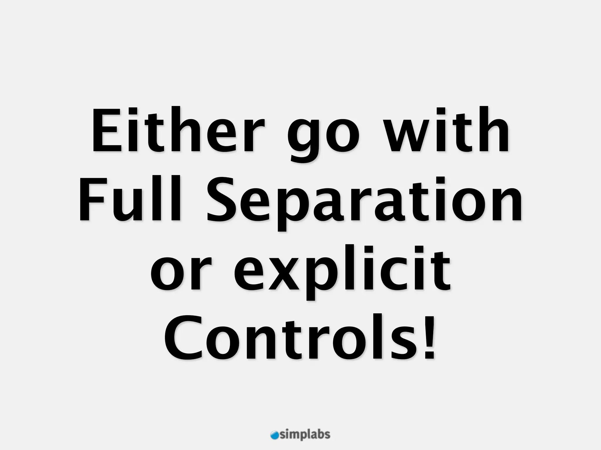 Either go with Full Separation or explicit Controls! 