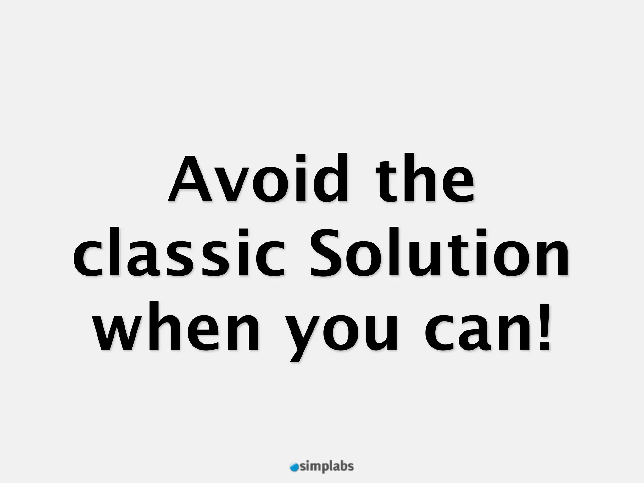 Avoid the classic Solution when you can! 