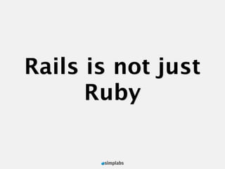 Rails is not just
      Ruby
 