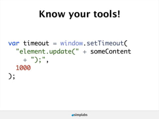 Know your tools!


var timeout = window.setTimeout(
   "element.update(" + someContent
     + ");",
   1000
);
 