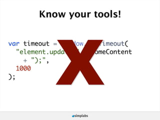 Know your tools!




            X
var timeout = window.setTimeout(
   "element.update(" + someContent
     + ");",
   1000
);
 