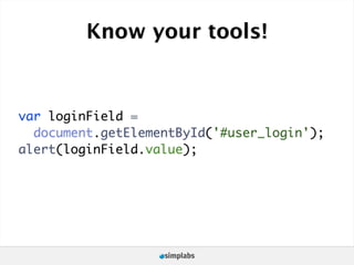Know your tools!


var loginField =
  document.getElementById('#user_login');
alert(loginField.value);
 