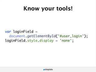 Know your tools!


var loginField =
  document.getElementById('#user_login');
loginField.style.display = 'none';
 