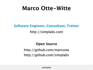 Marco Otte-Witte


Software Engineer, Consultant, Trainer
         http://simplabs.com


            Open Source
     http://github.com/marcoow
     http://github.com/simplabs
 