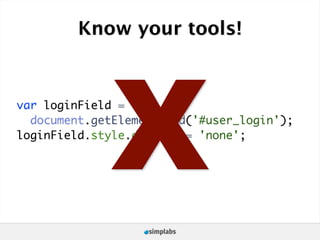 Know your tools!




              X
var loginField =
  document.getElementById('#user_login');
loginField.style.display = 'none';
 