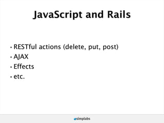 JavaScript and Rails


•RESTful actions (delete, put, post)
•AJAX
•Effects
•etc.
 