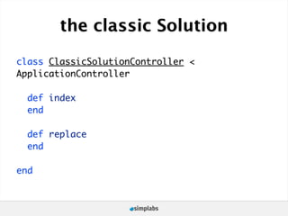 the classic Solution
class ClassicSolutionController <
ApplicationController

  def index
  end

  def replace
  end

end
 