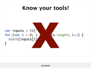 Know your tools!




              X
var inputs = $$('input');
for (var i = 0; i < inputs.length; i++) {

}
  alert(inputs[i].name);
 