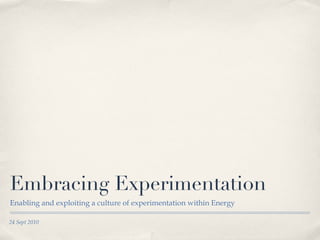 Embracing Experimentation ,[object Object],24 Sept 2010 