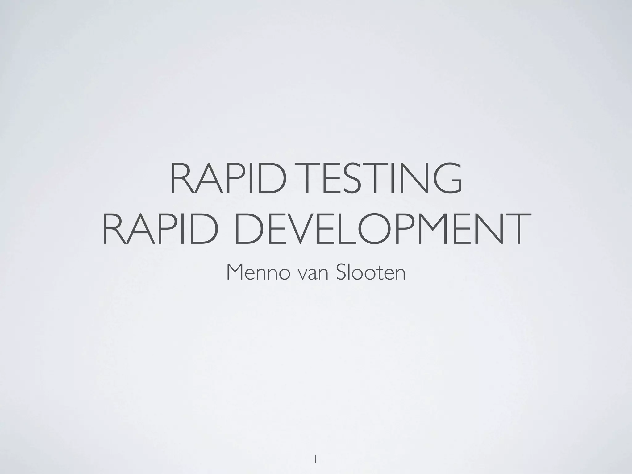 RAPID TESTING
RAPID DEVELOPMENT
    Menno van Slooten




            1
 