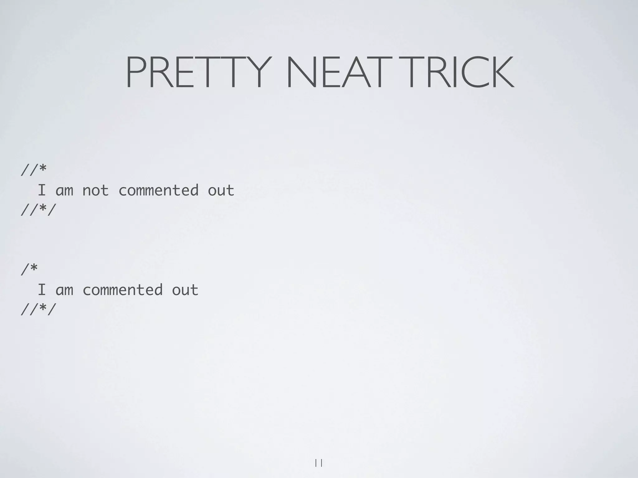 PRETTY NEAT TRICK
//*
  I am not commented out
//*/



/*
  I am commented out
//*/




                           11
 