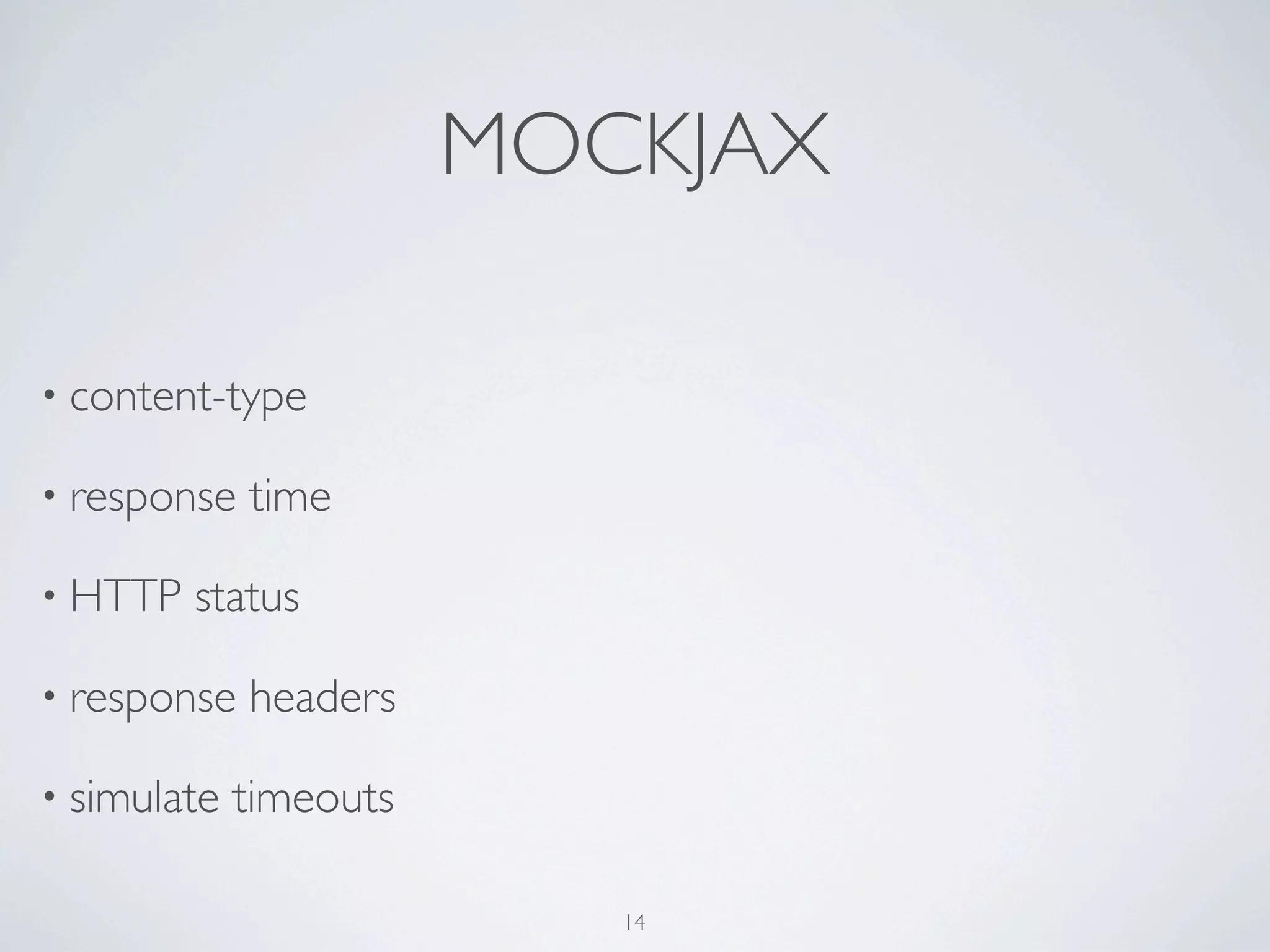 MOCKJAX

• content-type

• response   time

• HTTP   status

• response   headers

• simulate   timeouts

                           14
 