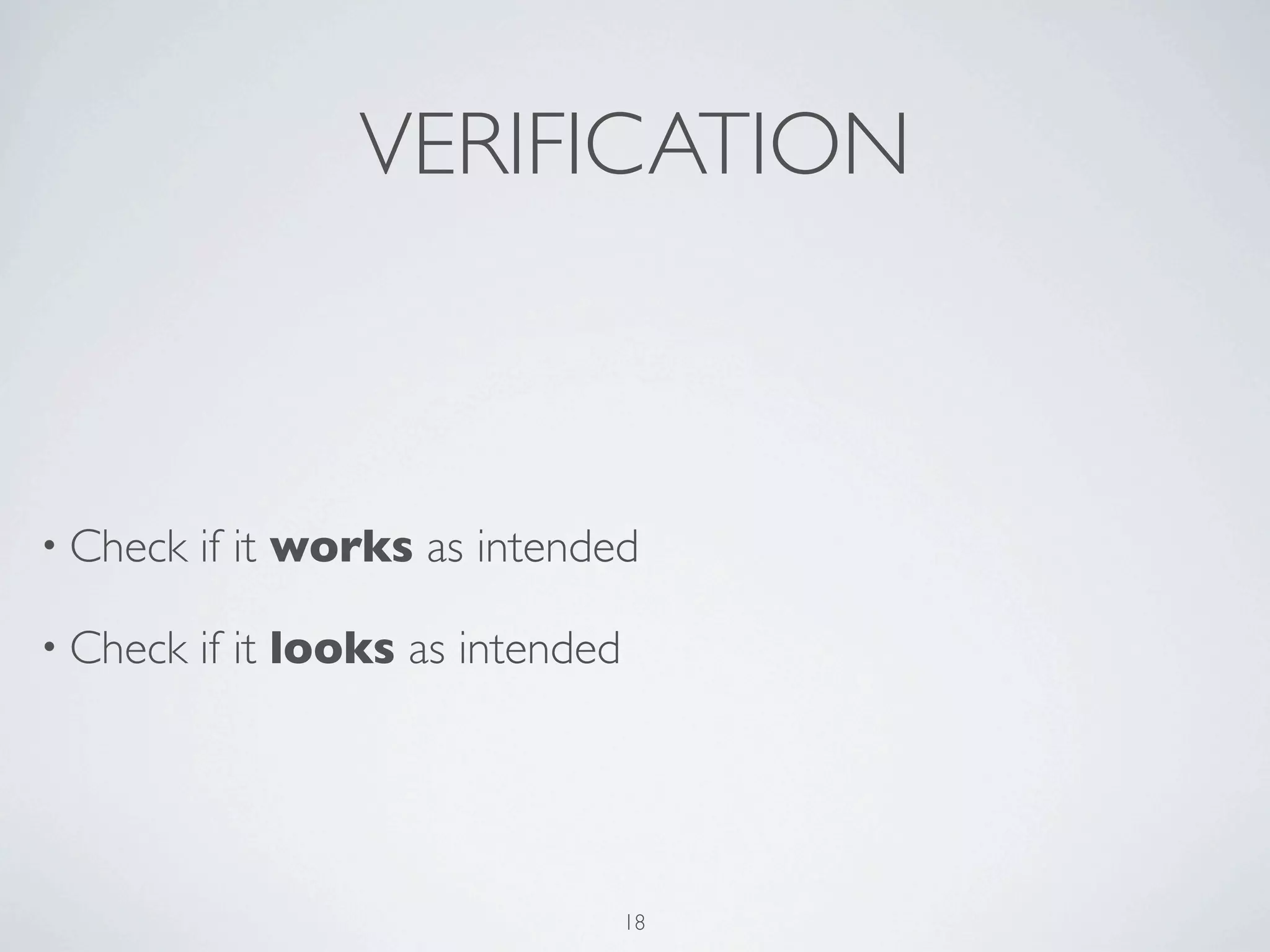 VERIFICATION



• Check   if it works as intended

• Check   if it looks as intended




                                    18
 