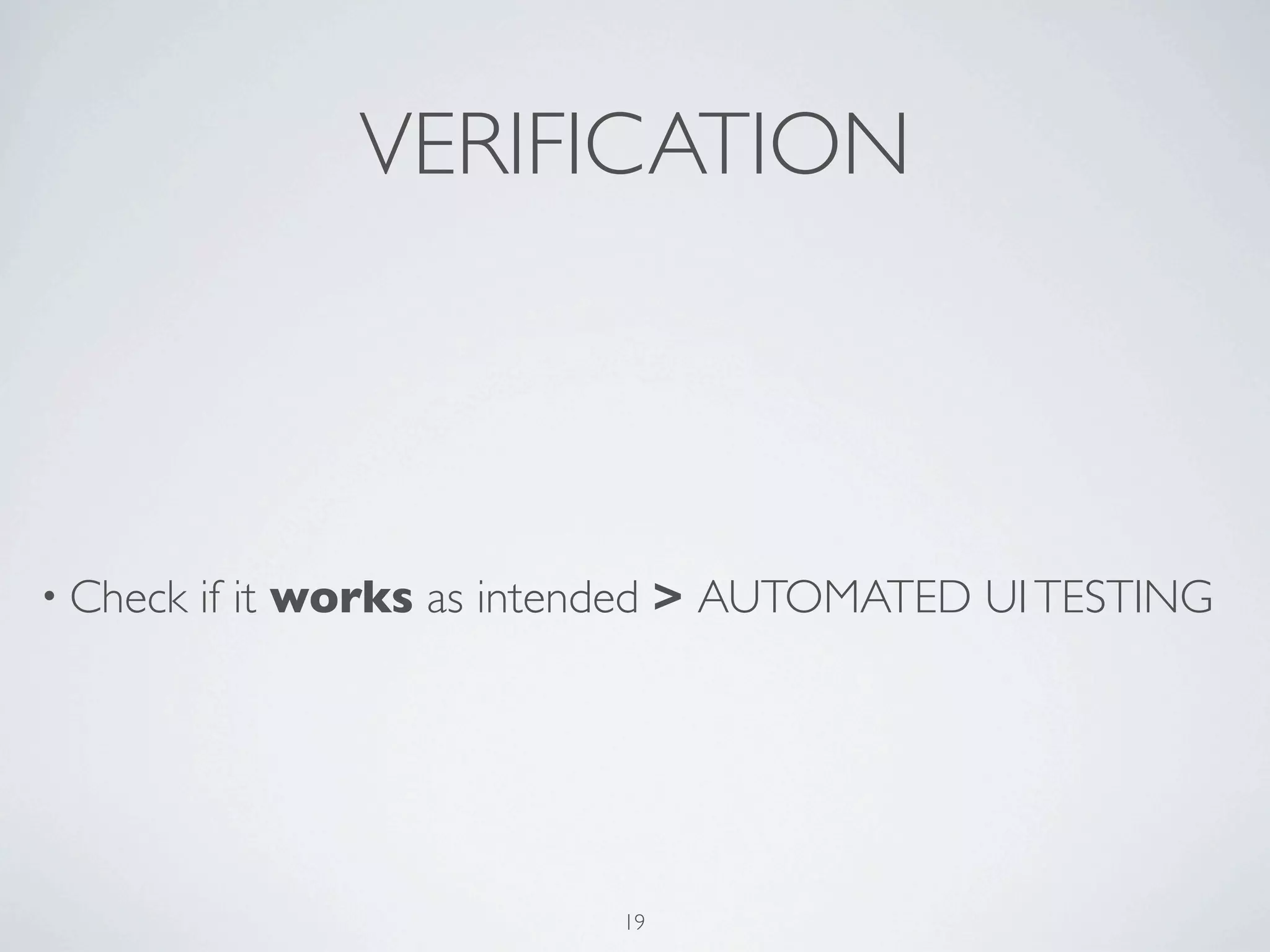VERIFICATION



• Check   if it works as intended > AUTOMATED UI TESTING




                             19
 