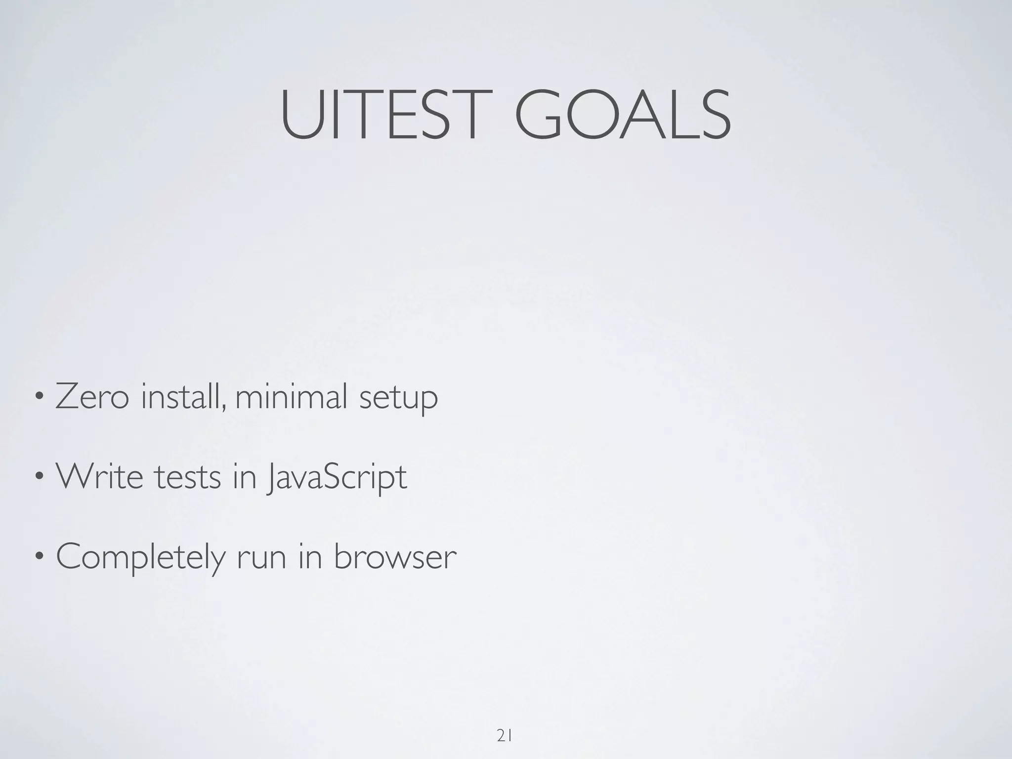 UITEST GOALS


• Zero   install, minimal setup

• Write   tests in JavaScript

• Completely    run in browser



                                  21
 