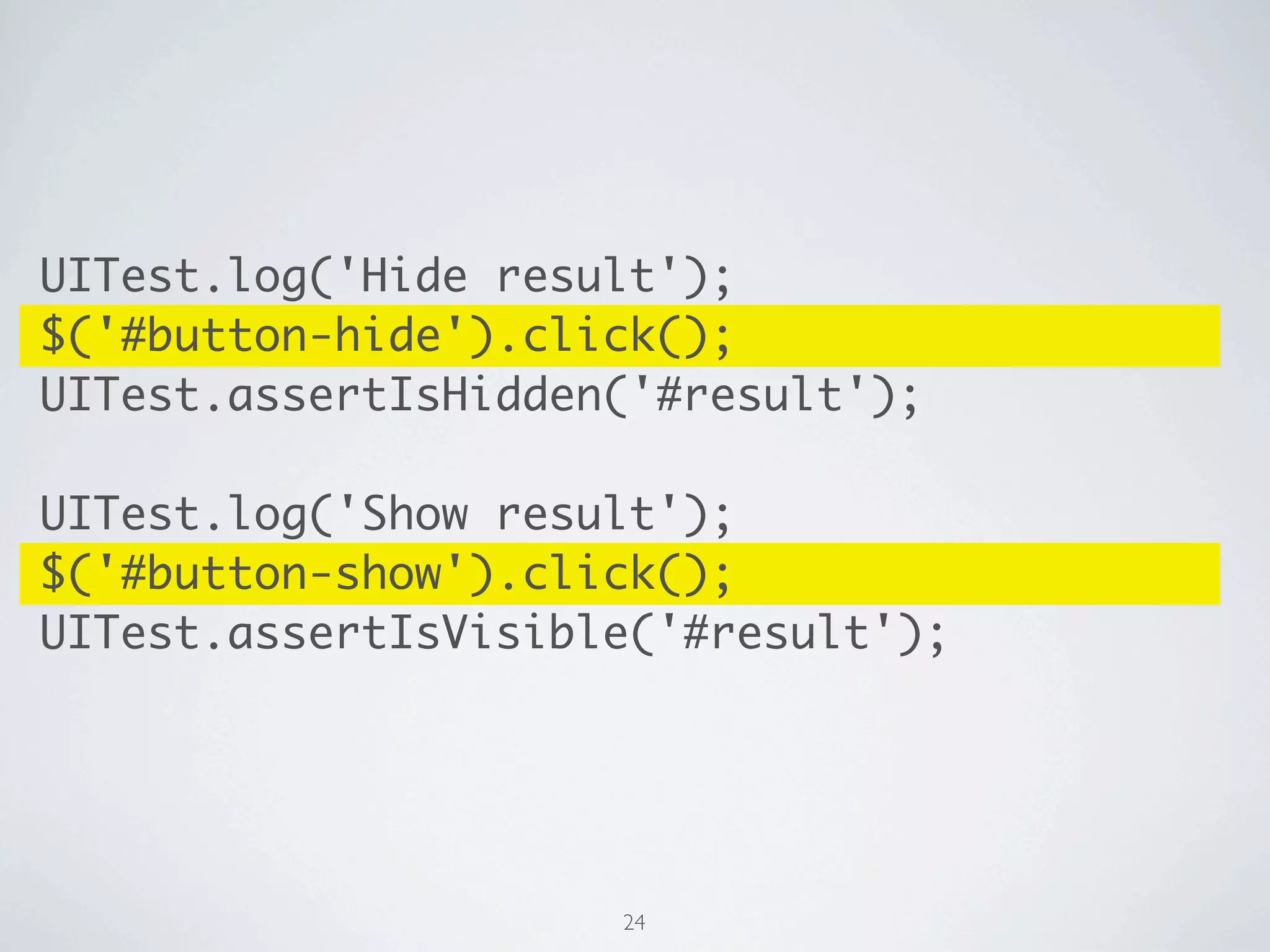UITest.log('Hide result');
$('#button-hide').click();
UITest.assertIsHidden('#result');

UITest.log('Show result');
$('#button-show').click();
UITest.assertIsVisible('#result');




                     24
 