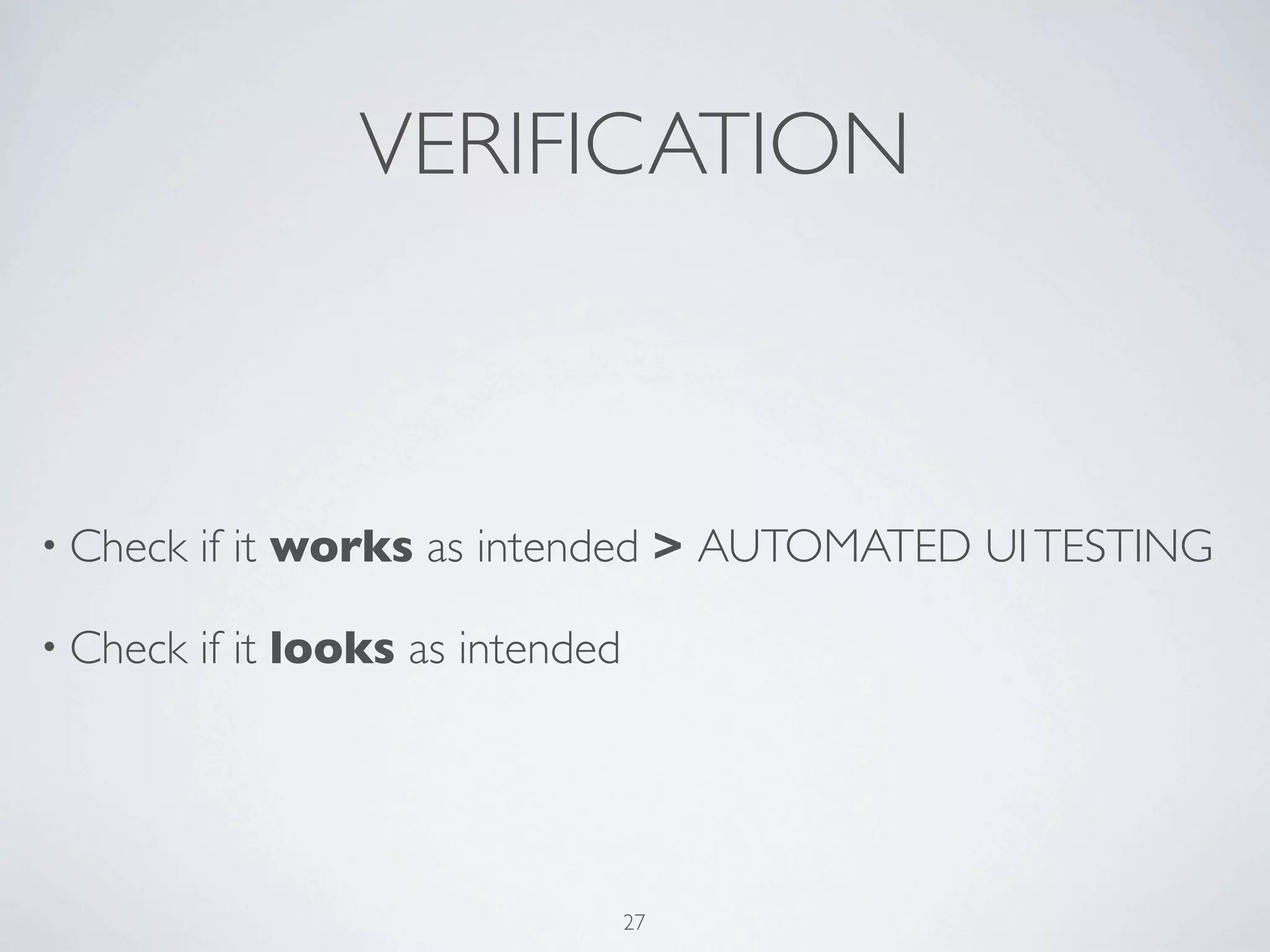 VERIFICATION



• Check   if it works as intended > AUTOMATED UI TESTING

• Check   if it looks as intended




                                    27
 