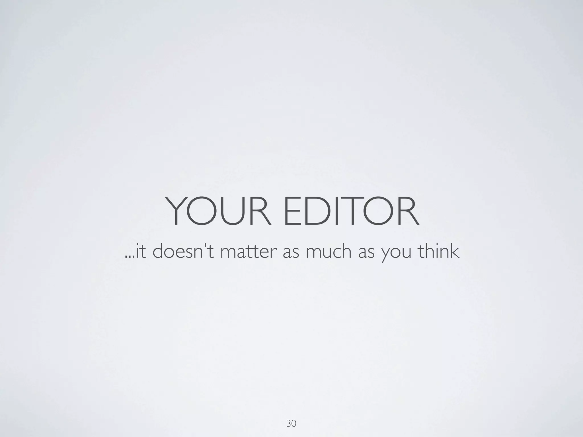 YOUR EDITOR
...it doesn’t matter as much as you think




                   30
 
