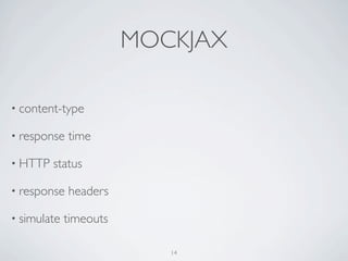 MOCKJAX

• content-type

• response   time

• HTTP   status

• response   headers

• simulate   timeouts

                           14
 