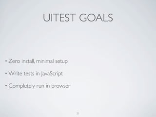 UITEST GOALS


• Zero   install, minimal setup

• Write   tests in JavaScript

• Completely    run in browser



                                  21
 