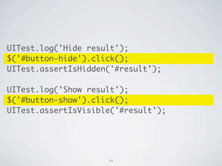 UITest.log('Hide result');
$('#button-hide').click();
UITest.assertIsHidden('#result');

UITest.log('Show result');
$('#button-show').click();
UITest.assertIsVisible('#result');




                     24
 