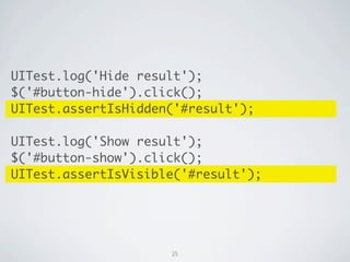 UITest.log('Hide result');
$('#button-hide').click();
UITest.assertIsHidden('#result');

UITest.log('Show result');
$('#button-show').click();
UITest.assertIsVisible('#result');




                     25
 